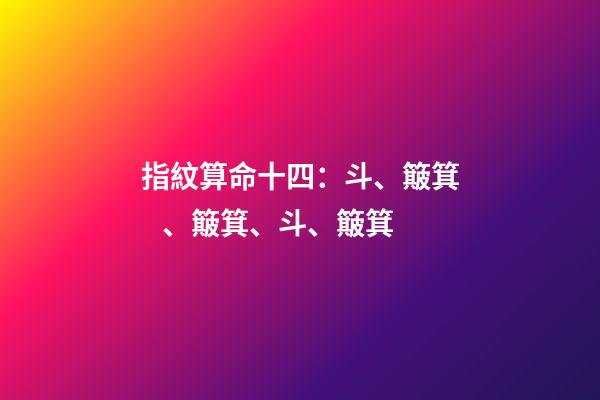 指紋算命十四：斗、簸箕、簸箕、斗、簸箕